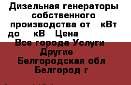 Дизельная генераторы собственного производства от 10кВт до 400кВ › Цена ­ 390 000 - Все города Услуги » Другие   . Белгородская обл.,Белгород г.